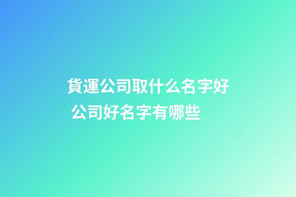 貨運公司取什么名字好 公司好名字有哪些-第1張-公司起名-玄機派